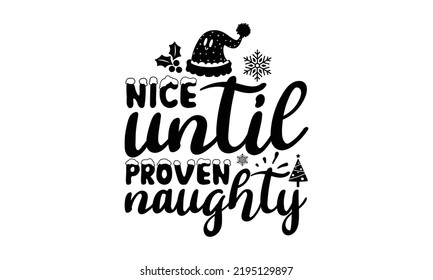 Nice Until Proven Naughty- Christmas T Shirt, Holiday Quotes, Template For Banner Or Poster Holiday Pattern Lettering Greeting Cardmug, Scrap Booking, Gift, Printing Press, Vector Illustration, Svg