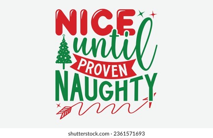 Nice Until Proven Naughty  - Christmas T-Shirt Design,  typography svg design, Vector illustration with hand drawn lettering, posters, banners, cards, mugs, Notebooks, white background.