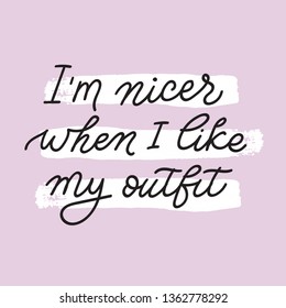 I am nicer when I like my outfit. Girl quote. New women clothes concept
