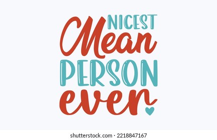 Nicest Mean Person Ever - Sarcastic Typography Svg Design, Sports SVG Design, Sports Typography T-shirt Design, For Stickers, Templet, Mugs, Etc. Vector EPS Editable Files.
