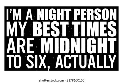 I'm a night person. My best times are midnight to six, actually. Motivational quote.