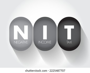 NIT - Negative Income Tax is a system which reverses the direction in which tax is paid for incomes below a certain level, acronym business concept background