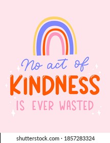 No act of kindness in ever wasted inspirational lettering quote with rainbow. Be kind motivational typography design for sticker, print, textile, card etc. Kindness vector illustration quote.