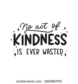 No act of kindness in ever wasted inspirational lettering quote. Be kind motivational typography design isolated on white for sticker, print, textile, card etc. Kindness vector illustration quote.