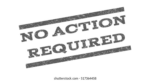 No Action Required watermark stamp. Text tag between parallel lines with grunge design style. Rubber seal stamp with unclean texture. Vector grey color ink imprint on a white background.