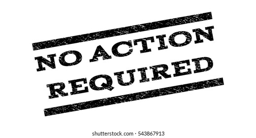 No Action Required watermark stamp. Text caption between parallel lines with grunge design style. Rubber seal stamp with dirty texture. Vector black color ink imprint on a white background.