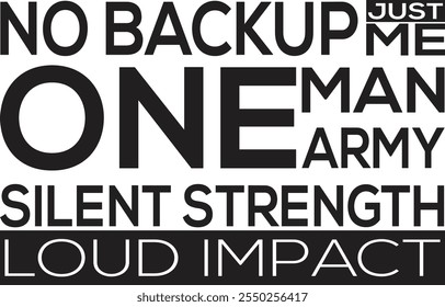 No backup, just me, one man army, silent strength, loud impact" embodies an unwavering sense of confidence and self-reliance. The design is crafted in black and white, emphasizing the raw power of the