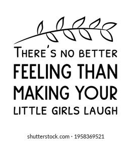  There’s no better feeling than making your little girls laugh. Vector Quote
