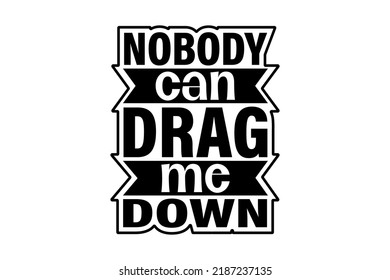 No Body Can Drag Me Down t-shirt svg