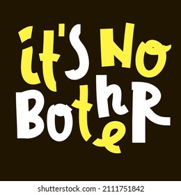 It is no bother - inspire motivational quote. Youth slang. Hand drawn beautiful lettering. Print for inspirational poster, t-shirt, bag, cups, card, flyer, sticker, badge. Cute funny vector writing