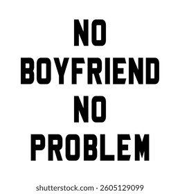 No Boyfriend No Problem slogan text. Bold black vector typography design for funny fashion t-shirt print. Independent single woman quote illustration on white background.