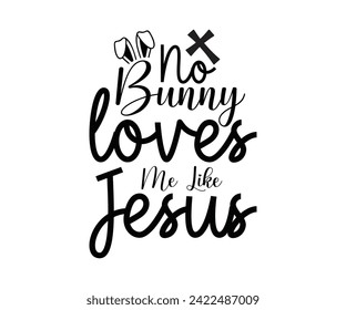 No Bunny Loves Me Like Jesus Typography Lettering T-shirt Design, Bunny Shirt, Easter Typography T-shirt, Easter Hunting Squad, Design For Kids, Cut File For Cricut And Silhouette