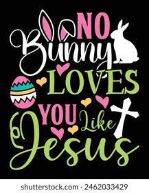 No Bunny Loves You Like Jesus Happy Easter day shirt print template typography design for Easter day Easter Sunday rabbits vector bunny egg illustration art    