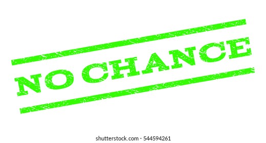 No Chance watermark stamp. Text tag between parallel lines with grunge design style. Rubber seal stamp with dust texture. Vector light green color ink imprint on a white background.