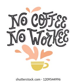 No Coffee, No Workee. Funny hand lettered coffee quote. Cup of coffee with splashes. Vector illustration 