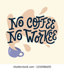 No Coffee, No Workee. Funny hand lettered coffee quote. Cup of coffee with splashes. Vector illustration 