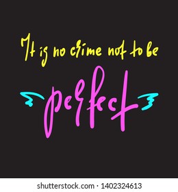 It is no crime not to be perfect - inspire and  motivational quote. Hand drawn beautiful lettering. Print for inspirational poster, t-shirt, bag, cups, card, flyer, sticker, badge. Cute funny vector