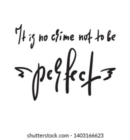 It is no crime not to be perfect - inspire and  motivational quote. Hand drawn beautiful lettering. Print for inspirational poster, t-shirt, bag, cups, card, flyer, sticker, badge. Cute funny vector