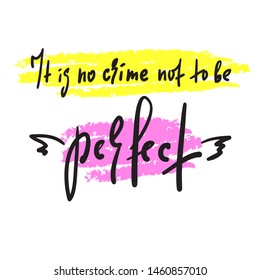 It is no crime not to be perfect - inspire and  motivational quote. Hand drawn beautiful lettering. Print for inspirational poster, t-shirt, bag, cups, card, flyer, sticker, badge. Cute funny vector