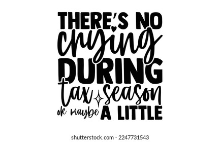 There’s No Crying During Tax Season Ok Maybe A Little - Accountant t shirt design, Hand drawn lettering phrase isolated on white background, Calligraphy quotes design, SVG Files for Cutting, bag, cups svg