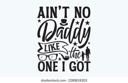 Ain’t no Daddy like the one I got - Father's day Svg typography t-shirt design, svg Files for Cutting Cricut and Silhouette, card, template Hand drawn lettering phrase, Calligraphy t-shirt design.