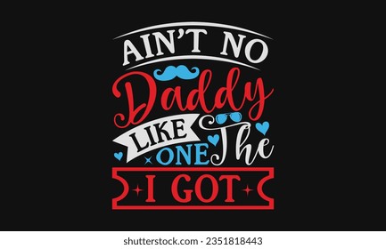 Ain’t no daddy like the one I got - Baby SVG Design Sublimation, Kids Lettering Design, Vector EPS Editable Files, Isolated On White Background, Prints On T-Shirts And Bags, Posters, Cards.