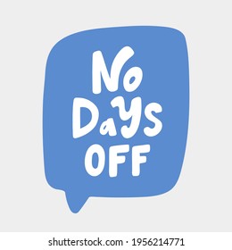 No days off.Hand drawn sticker bubble white speech logo. Good for tee print, as a sticker, for notebook cover. Calligraphic lettering vector illustration in flat style.