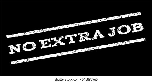 No Extra Job watermark stamp. Text caption between parallel lines with grunge design style. Rubber seal stamp with dirty texture. Vector white color ink imprint on a black background.