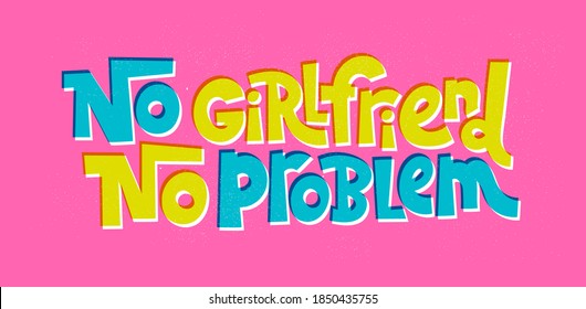 No girlfriend, no problem - funny, comical, black humor quote about Valentines day. Unique vector anti Valentine lettering for social media, poster, card, banner, textile, gift, mug design element.