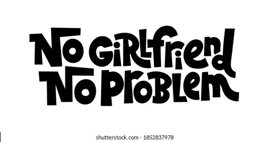 No girlfriend, no problem - funny, comical, black humor quote about Valentines day. Unique vector anti Valentine lettering for social media, poster, card, banner, textile, gift, mug design element.