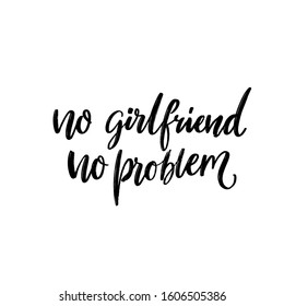 No girlfriend no problem. Funny quote for t-shirt print, single valentines day card design. Black handwritten text isolated on white background.