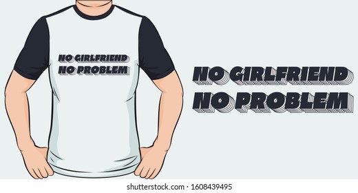 No Girlfriend, No Problem. Unique and Trendy T-Shirt Design or Mockup.
