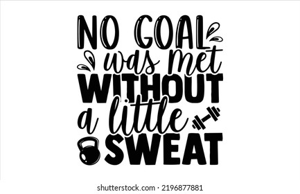 No Goal Was Met Without A Little Sweat - Gym T shirt Design, Hand drawn vintage illustration with hand-lettering and decoration elements, Cut Files for Cricut Svg, Digital Download