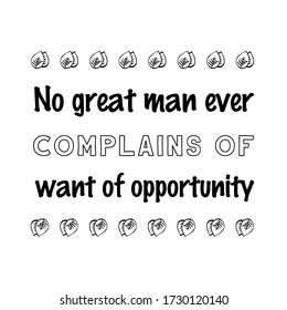 No great man ever complains of want of opportunity. Vector Quote