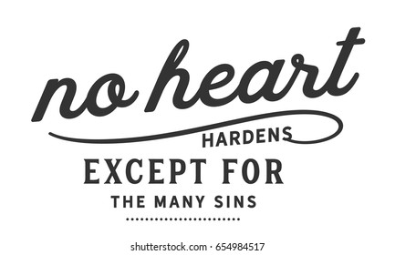 No heart hardens except for the many sins