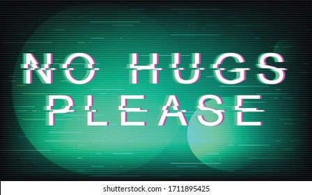 No hugs please glitch phrase. Retro futuristic style vector typography on mint background. Loneliness text with distortion TV screen effect. Social distancing banner design with quote