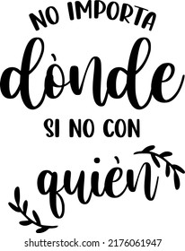 "no importa donde, si no con quien "no matter where, if not with whom" Spanish lettering, positive, positive phrases, peace, icons, graphic resources