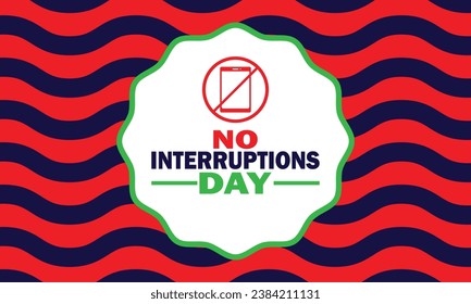No Interruptions Day, background design wallpaper. Suitable for greeting card, poster and banner. Vector illustration