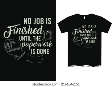 No Job is Finished Until The Paperwork Is Done T-Shirt