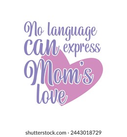 No language can express Mom's love ,mother's day typography t-shirt design, Mother's day t-shirt design, vector graphic, Mom t-shirt design.
