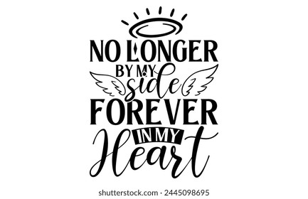 No Longer By My Side Forever In My Heart - Memorial T shirt Design, Modern calligraphy, Conceptual handwritten phrase calligraphic, Cutting Cricut and Silhouette, EPS 10 svg