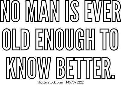 No man is ever old enough to know better