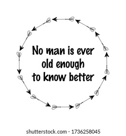 No Man Is Ever Old Enough To Know Better. Vector Quote