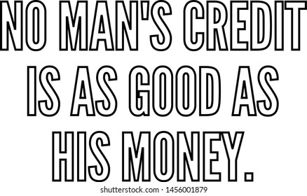 No man's credit is as good as his money