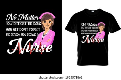 No Matter, How Difficult the days May get don't forget Nurse T Shirt Design.