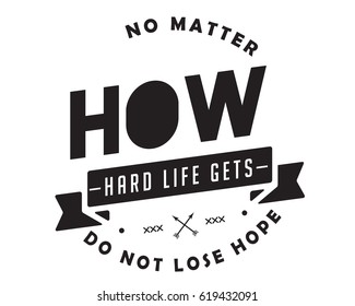no matter how hard life gets, don't lose hope. life motivation quote