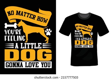 No matter how you're feeling, a little dog gonna love you. Dog Quote T shirt design, vintage, typography