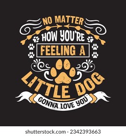 No matter how you're feeling a little dog gonna love you - Dog typographic t shirt design vector.