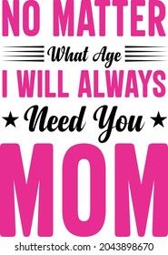 No matter what age i will always need you mom t shirt design
