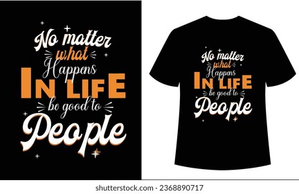 No matter what happens in life, be good to people qoute t shirt design.